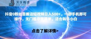 抖音视频0粉丝们靠运送小视频日入500 ，一部手机就可以操控，零门槛比较简单，适宜新手入门-天天有课网