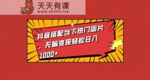 抖音视频组合时下热门图片，没脑子转现轻轻松松日入1000-天天有课网