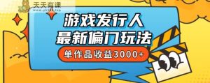 耗资8888学得游戏发行人全新冷门游戏玩法,单著作盈利3000 ,初学者很易上手【揭密】-天天有课网