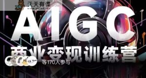 AIGC商业化变现夏令营，AI时代来临，焦虑情绪不如行动，起而行之是最好的选择-天天有课网