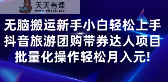 无脑搬运小白轻松上手，快手抖音旅游团购带券达人项目，批量化操作轻松月入元!-天天有课网