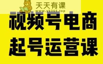 视频号电商起号运营课，教初学者如何自然流起号，推动商家0-1提高-天天有课网