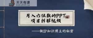月入六位数的PPT最新项目拆解视频，做IP知识博主背后的真相-天天有课网