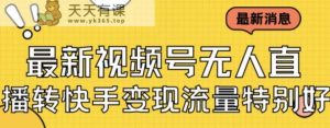 最新视频号无人直播转快手小视频变现漂亮妹子游戏的玩法日入500 【入门教程 素材内容具体内容】-天天有课网