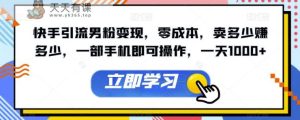 快手引流男粉变现，零成本，卖多少赚多少，一部手机即可操作，一天1000+【揭秘】-天天有课网