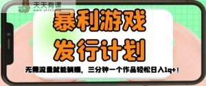 暴利游戏发行计划，无需流量就能躺赚，三分钟一个作品轻松日入1千【揭秘】-天天有课网