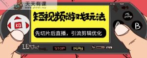 抖音短视频游戏玩法,先切片后直播带游戏资源-天天有课网