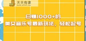 日赚1000+的美女音乐号最新玩法，轻松起号-天天有课网