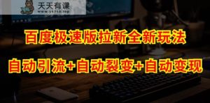百度极速版引流方法自动式推广方法 自动式裂变 自动式变现系统【游戏的玩法设计构思 操作流程】-天天有课网