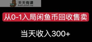 从0-1进到闲鱼币回收再利用售卖，当日变现300，简单缺根筋【揭秘】-天天有课网