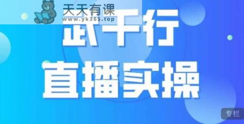 武千行直播实操课，账号定位、带货账号搭建、选品等-天天有课网