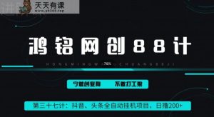 鸿铭网创88计之第三十七计：头条，抖音、快手全自动挂机项目，单日变现200+-天天有课网