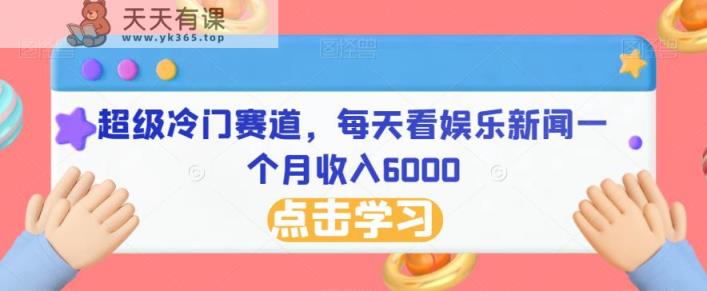 超级冷门赛道，每天看娱乐新闻一个月收入6000-天天有课网
