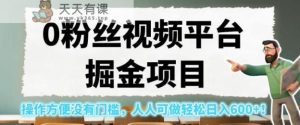 0粉丝视频平台掘金项目，操作方便没有门槛，人人可做轻松日入600+！【揭秘】-天天有课网