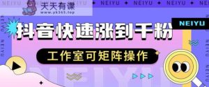 抖音快速涨粉秘籍，教你如何快速涨到千粉，工作室可矩阵操作【揭秘】-天天有课网