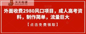 外面收费2980风口项目,成人高考资料,制作简单,流量巨大-天天有课网