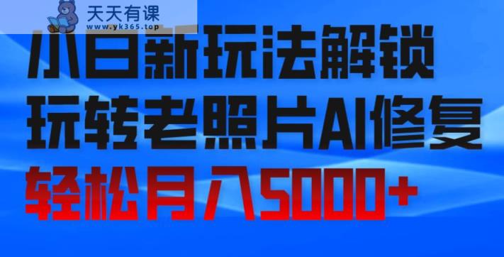 小白新玩法解锁，玩转老照片AI修复，轻松月入5000+！-天天有课网