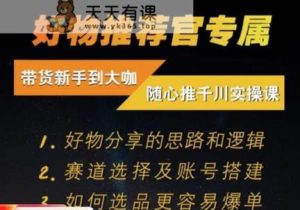 随心推千川带货实操进阶课，​好物分享的思路和逻辑，赛道选择及账号搭建-天天有课网