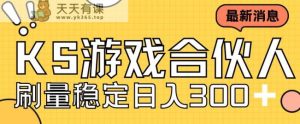 快手游戏合伙人新项目，新手小白也可日入300+，工作室可大量跑-天天有课网