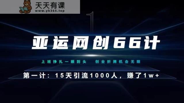 亚运网创66计第1计：企业微信全自动引流大法，15天引流1000人，收益1W+-天天有课网