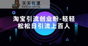 淘宝引流创业粉-轻轻松松日引流上百人-天天有课网
