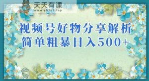 视频号好物分享剖析,简单粗暴可以大批宽敞新项目【揭秘】-天天有课网
