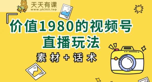 实用价值1980的视频号直播玩法，初学者能直接新手入门操作过程【入门教程 素材内容具体内容 销售技巧】-天天有课网
