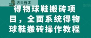 得物APP球鞋搬砖新项目，全方位系统软件得物APP球鞋搬砖实际操作实例教程【揭密】-天天有课网