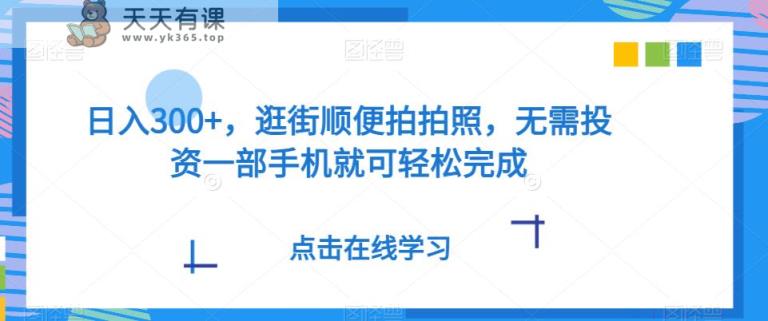 日入300 ，逛街顺便照相，无需投资一部手机就能轻轻松松进行-天天有课网