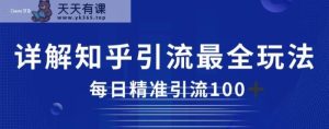 详细描述知乎引流最齐游戏的玩法，每日精准引流方法方式100 【揭秘】-天天有课网