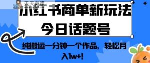 小红书的商单创新模式今日互动话题号,纯运输一分钟一个经典著作,轻松月入1w !【揭秘】-天天有课网