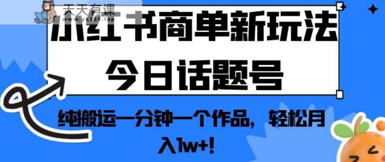 小红书的商单创新模式今日互动话题号，纯运输一分钟一个经典著作，轻松月入1w ！【揭秘】-天天有课网