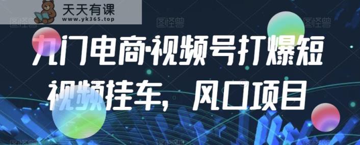 九门电商·视频号打爆短视频挂斗，蓝海项目-天天有课网