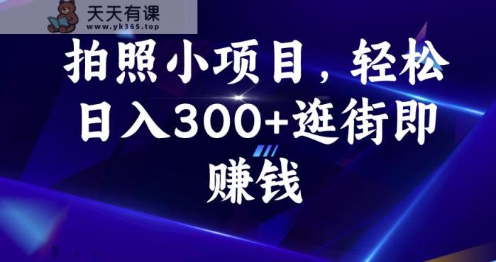 照相小项目，轻轻松松日入300 逛街购物即挣钱【揭密】-天天有课网