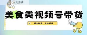 2023年微信视频号全新游戏玩法，美食类视频号带货【含有去重复方式】-天天有课网