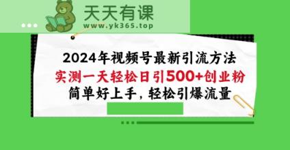 2024年微信视频号全新推广方法，评测一天轻轻松松日引100 自主创业粉，简易好上手，轻轻松松引爆流量【揭密】-天天有课网