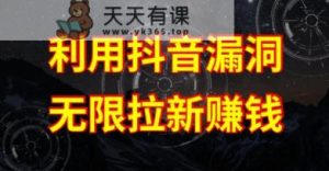 运用抖音链接系统漏洞，无尽引流挣钱【系统漏洞基本原理 操作步骤】【揭密】-天天有课网