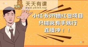 外边收399的小红书撸大红包新项目,量多充饥,直接冲朋友们-天天有课网