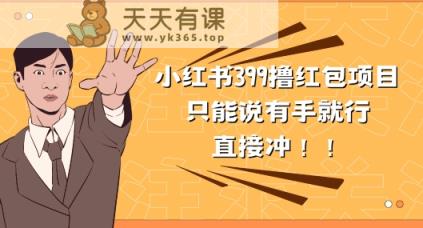 外边收399的小红书撸大红包新项目，量多充饥，直接冲朋友们-天天有课网