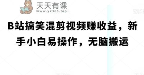 B站搞笑幽默混剪视频赚盈利，新手入门易上手，没脑子运送-天天有课网
