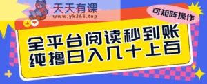 全网平台阅读文章实时到账，纯撸日几十上百，可引流矩阵实际操作-天天有课网