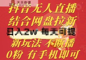 抖音无人在线，融合百度云盘引流，新模式不违规持续播，0粉有手机就能做【揭密】-天天有课网