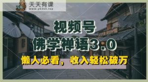 懒人神器必读，微信视频号佛法佛言3.0.纯原创短视频，每日1-2钟头，利润高，能够引流矩阵实际操作【揭密】-天天有课网
