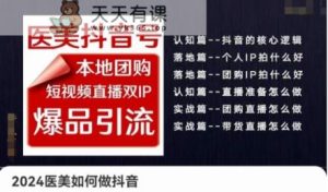 2024医疗美容怎么做抖音医疗美容抖音帐号,本地团购、短视频带货双ip爆款引流方法,实际操作落地式课-天天有课网