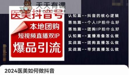 2024医疗美容怎么做抖音医疗美容抖音帐号，本地团购、短视频带货双ip爆款引流方法，实际操作落地式课-天天有课网