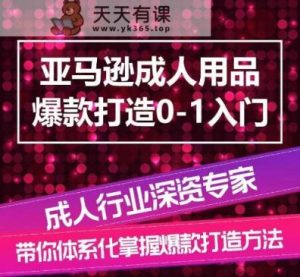 亚马逊平台两性用品爆款打造0-1新手入门,专业化解读亚马逊平台两性用品爆款打造的操作流程-天天有课网