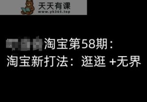 淘宝网第58期培训内容，淘宝新玩法：逛一逛  无边-天天有课网