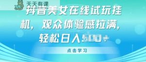 抖音美女线上免费试玩挂JI，观众们体验感受打满，完成轻轻松松转现【揭密】-天天有课网