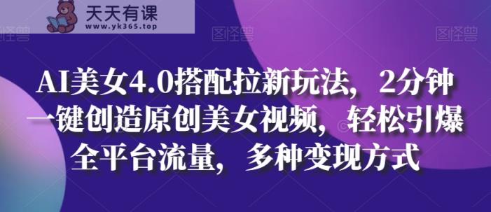 AI漂亮美女4.0组合拉新模式，2min一键造就原创设计美女丝袜，轻轻松松点爆全用户流量，多种多样变现模式【揭密】-天天有课网