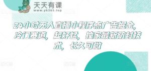 24小时无人直播小程序点广告掘金，冷门赛道，起好猛，独家最新防封技术，长久可做【揭秘】-天天有课网